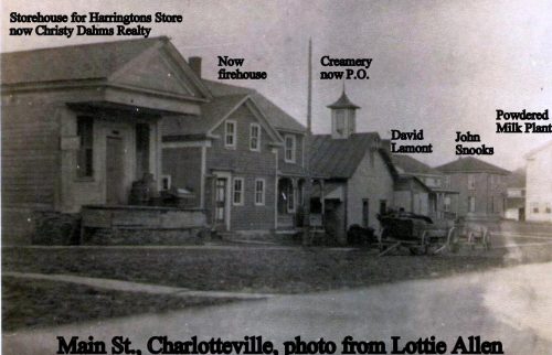 Main St. Charlotteville, photo from Lottie Allen. Featured in this photograph is the Storehouse for Harringtons Store now Christy Dahms Realty, the now firehouse, the creamery now Post Office, the David Lamont, John Snooks and Powdered Milk Plant.